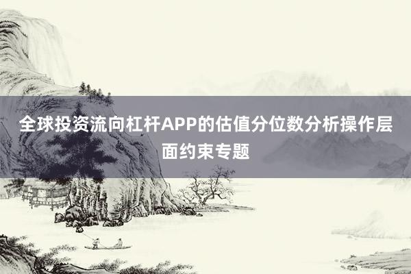 全球投资流向杠杆APP的估值分位数分析操作层面约束专题