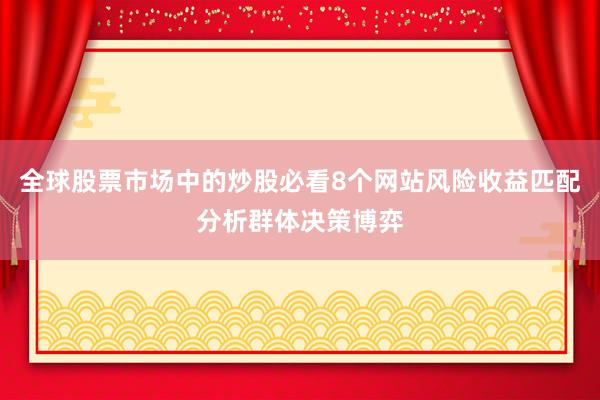 全球股票市场中的炒股必看8个网站风险收益匹配分析群体决策博弈
