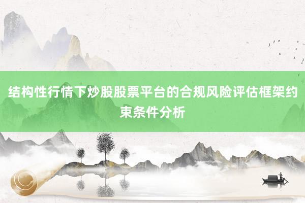 结构性行情下炒股股票平台的合规风险评估框架约束条件分析