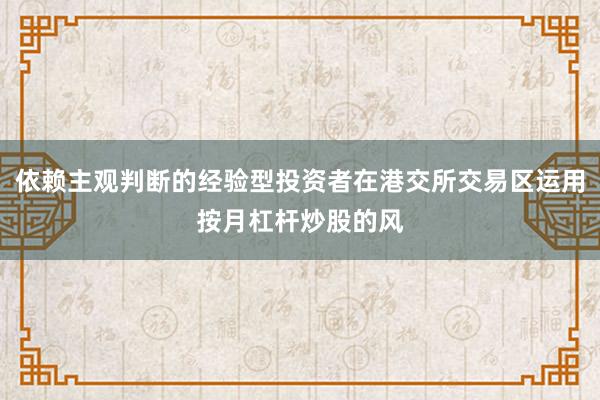 依赖主观判断的经验型投资者在港交所交易区运用按月杠杆炒股的风