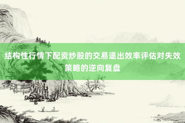 结构性行情下配资炒股的交易退出效率评估对失效策略的逆向复盘