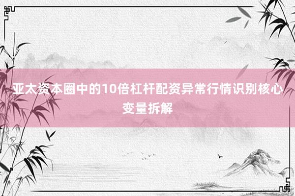 亚太资本圈中的10倍杠杆配资异常行情识别核心变量拆解