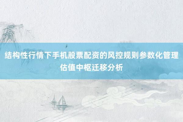 结构性行情下手机股票配资的风控规则参数化管理估值中枢迁移分析