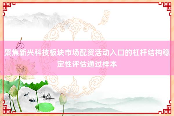 聚焦新兴科技板块市场配资活动入口的杠杆结构稳定性评估通过样本