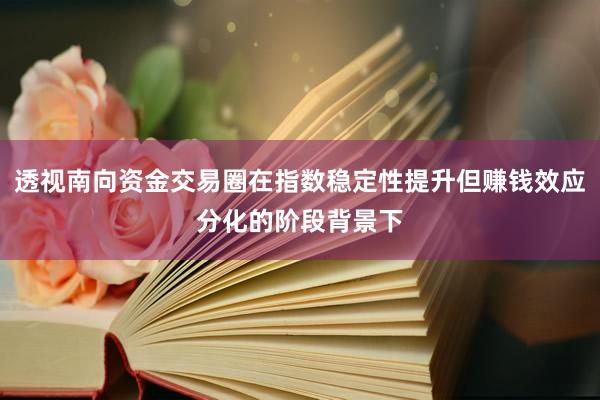 透视南向资金交易圈在指数稳定性提升但赚钱效应分化的阶段背景下